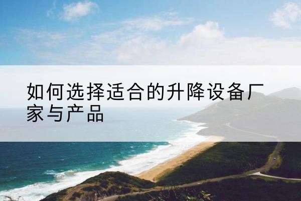 察哈尔右翼中旗电动升降平台厂家-如何选择适合的升降设备厂家与产品