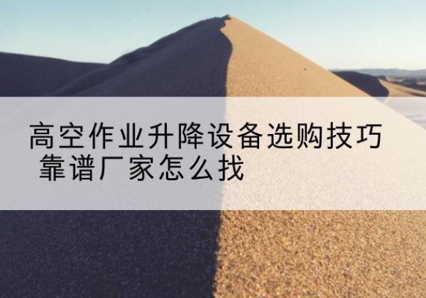 察哈尔右翼中旗电动升降平台厂家推荐-高空作业升降设备选购技巧 靠谱厂家怎么找